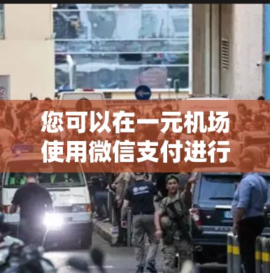 您可以在一元机场使用微信支付进行单次支付。以下是使用微信支付进行机场单次支付的步骤