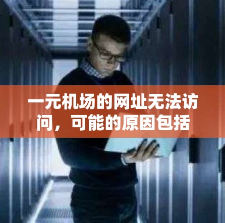 一元机场的网址无法访问，可能的原因包括