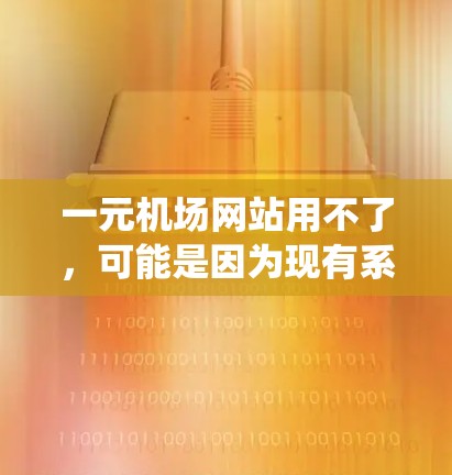 一元机场网站用不了，可能是因为现有系统设计单一，无法满足现代旅客需求。建议你考虑以下解决方案
