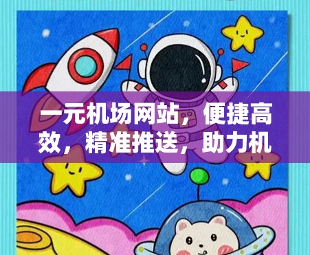 一元机场网站，便捷高效，精准推送，助力机场管理