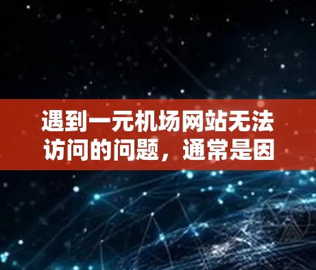 遇到一元机场网站无法访问的问题，通常是因为多个因素导致的。以下是一些可能的原因及解决方案