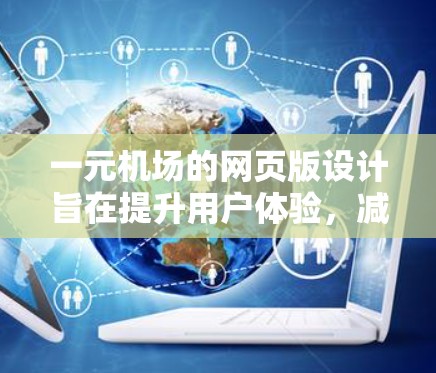 一元机场的网页版设计旨在提升用户体验，减少燃料浪费，提高航空效率。以下是关于一元机场网页版的一些关键点