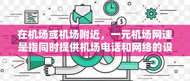 在机场或机场附近，一元机场网速是指同时提供机场电话和网络的设置。这种配置通常在机场周边，方便旅客使用。以下是一些关键点和解决方案