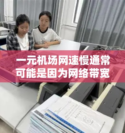 一元机场网速慢通常可能是因为网络带宽不足、地理位置或设备连接方式的问题。以下是一些可能的原因和解决方案