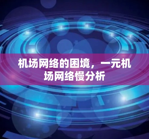 机场网络的困境，一元机场网络慢分析