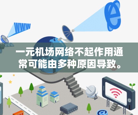 一元机场网络不起作用通常可能由多种原因导致。以下是可能的原因和步骤来排查