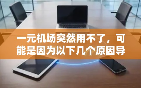 一元机场突然用不了，可能是因为以下几个原因导致
