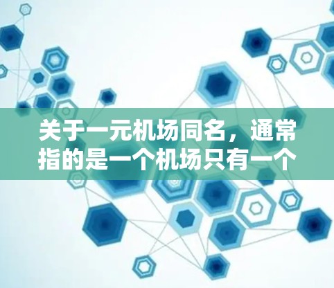 关于一元机场同名，通常指的是一个机场只有一个航站楼。这种设计在一定程度上提高了旅客的出行便利性，因为游客和商务人士可以直接从航站楼进入机场，无需经过其他航站楼。以下是一些关于一元机场的基本信息