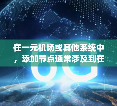 在一元机场或其他系统中，添加节点通常涉及到在特定的结构中插入新的节点。以下是一个通用的步骤指南，假设您是在使用某种编程语言或工具（如Python、JavaScript、Java等）来实现这一点