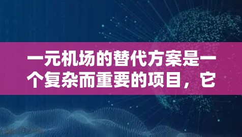 一元机场的替代方案是一个复杂而重要的项目，它需要综合考虑多方面的因素来确保机场的高效运行和用户体验。以下是一元机场替代方案的几个关键点，包括可能的解决方案