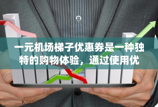 一元机场梯子优惠券是一种独特的购物体验，通过使用优惠券购买机场自动梯子，可以节省购买gradient pass的费用。以下是一步步的指南