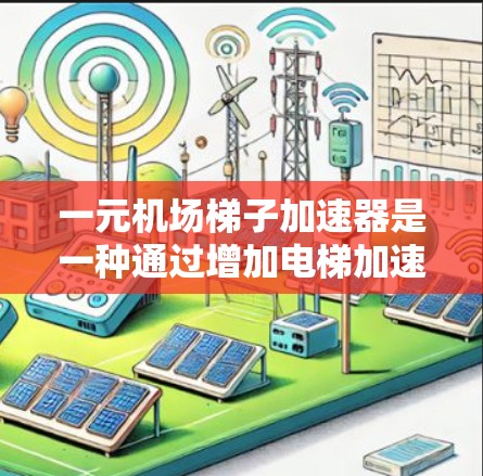 一元机场梯子加速器是一种通过增加电梯加速度的设备，帮助乘客更快到达目的地。以下是对该设备的详细分析