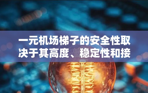 一元机场梯子的安全性取决于其高度、稳定性和接触面的牢固性。以下是一些关键点