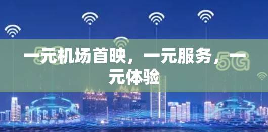 一元机场首映，一元服务，一元体验