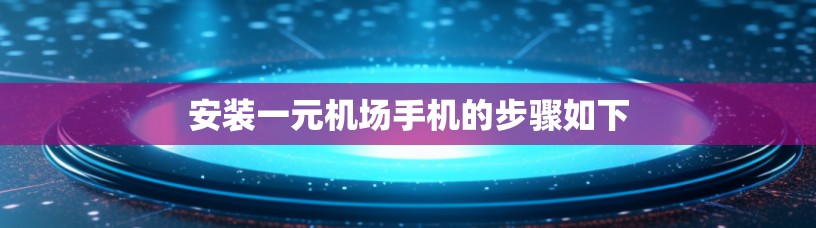 安装一元机场手机的步骤如下
