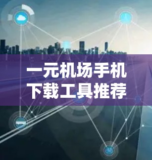 一元机场手机下载工具推荐
