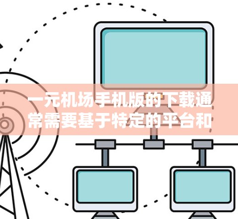 一元机场手机版的下载通常需要基于特定的平台和平台功能进行。以下是一些可能的下载链接和步骤，具体取决于你的设备和功能需求