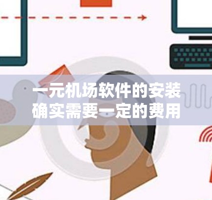 一元机场软件的安装确实需要一定的费用，这可能会影响我的日常使用和财务状况。然而，它可能确实能带来实际的好处，特别是在处理行李超重和国际行李方面。以下是一些详细的分析和建议