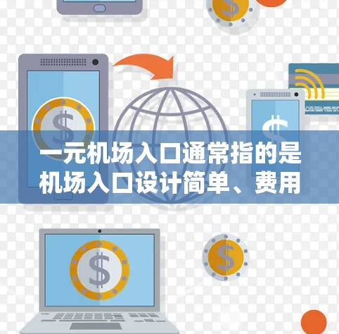 一元机场入口通常指的是机场入口设计简单、费用亲民、入口设计美观，容易进入的一种入口。这种设计可能意味着入口只有一个，或者入口设计较为简单，游客进入过程便捷。以下是一些可能的解释和特点