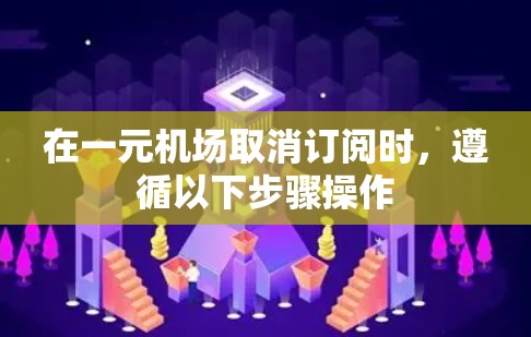 在一元机场取消订阅时，遵循以下步骤操作