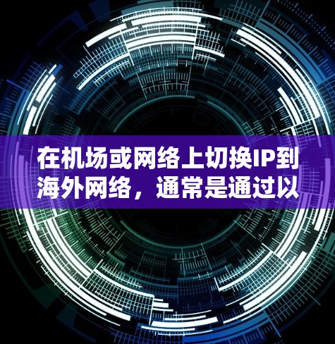 在机场或网络上切换IP到海外网络，通常是通过以下步骤完成的