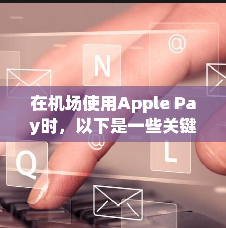 在机场使用Apple Pay时，以下是一些关键点和注意事项