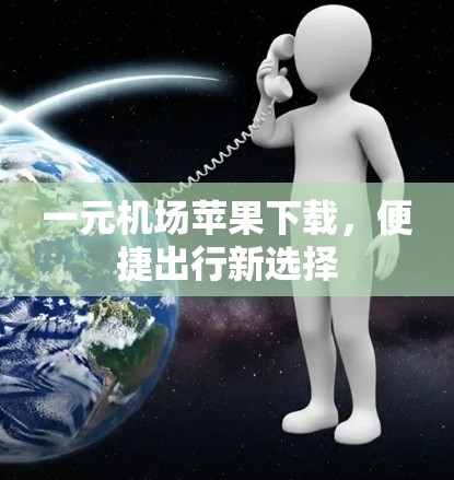 一元机场苹果下载，便捷出行新选择