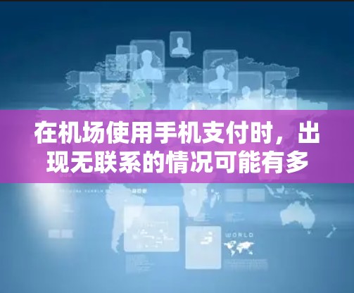 在机场使用手机支付时，出现无联系的情况可能有多种原因，以下是一些常见的原因及解决方案