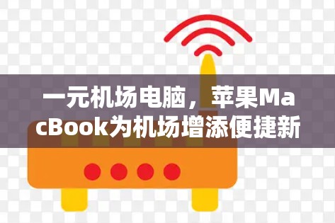 一元机场电脑，苹果MacBook为机场增添便捷新成员