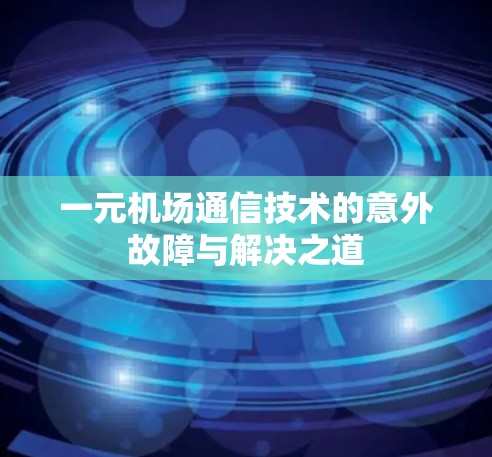 一元机场通信技术的意外故障与解决之道