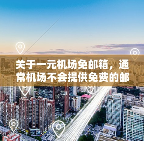 关于一元机场免邮箱，通常机场不会提供免费的邮箱服务，但行李托运可能提供免费的服务。具体信息可能因地区而异，建议咨询当地机场或行李托运服务以获取准确信息