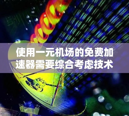 使用一元机场的免费加速器需要综合考虑技术、经济和环境因素。以下是逐步的解决方案