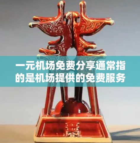 一元机场免费分享通常指的是机场提供的免费服务，以下是一些可能的解释和解决方案