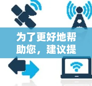 为了更好地帮助您，建议提供更多的具体信息，例如