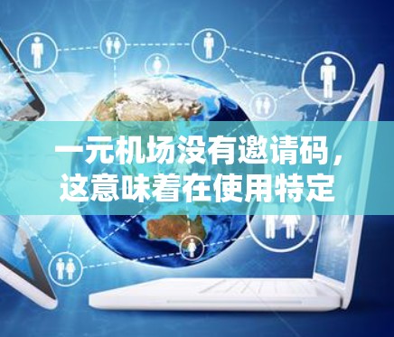 一元机场没有邀请码，这意味着在使用特定设备时，用户需要使用会员卡进行操作。以下是关于如何使用一元机场设备的详细步骤
