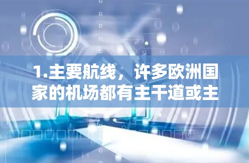 1.主要航线，许多欧洲国家的机场都有主干道或主要航线，例如