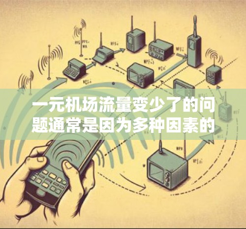 一元机场流量变少了的问题通常是因为多种因素的综合作用。为了改善这一问题，可以采取以下步骤