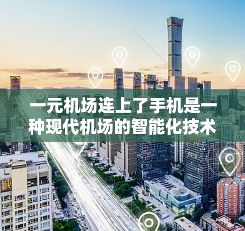 一元机场连上了手机是一种现代机场的智能化技术，旨在通过移动设备提升服务效率和用户体验。然而，这种技术的引入需要考虑以下几个关键因素