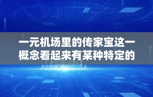 一元机场里的传家宝这一概念看起来有某种特定的含义，可能需要更多的上下文来理解。以下是几种可能的解释
