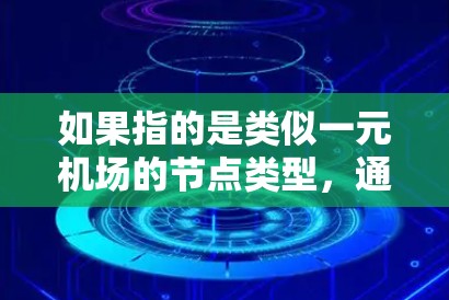 如果指的是类似一元机场的节点类型，通常指的是那些只有一个入口或只有一个输入端的节点。以下是一些可能的类似节点类型及其特点