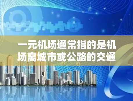 一元机场通常指的是机场离城市或公路的交通便利程度，是否能快速到达各个区域。要判断一元机场是否快，可以考虑以下几个方面