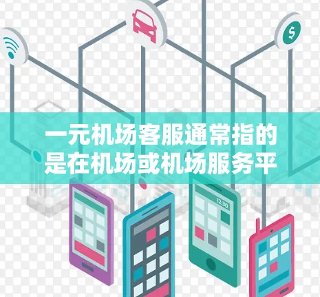 一元机场客服通常指的是在机场或机场服务平台上，用户可以在1元（即1元）内完成服务或办理所需流程的客服。以下是一些常见的情况和解决方案