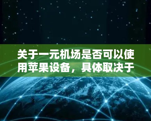 关于一元机场是否可以使用苹果设备，具体取决于您指的是什么。以下是一些可能的情况和解决方案