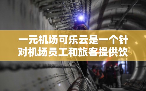 一元机场可乐云是一个针对机场员工和旅客提供饮料服务的云服务。以下是关于如何使用该服务的步骤