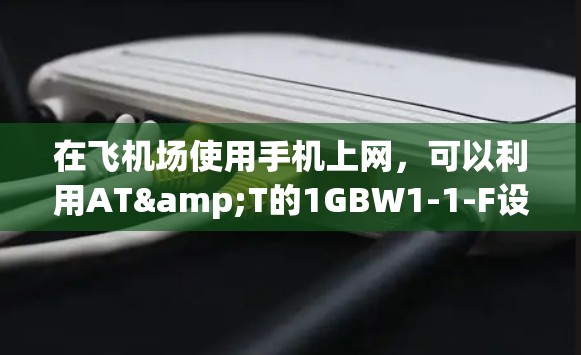 在飞机场使用手机上网，可以利用AT&T的1GBW1-1-F设备。以下是详细步骤
