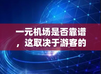 一元机场是否靠谱，这取决于游客的偏好和需求。以下是一个详细的分析