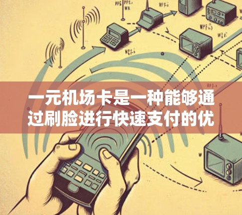 一元机场卡是一种能够通过刷脸进行快速支付的优惠卡，通常由机场提供。以下是使用一元机场卡的详细步骤和注意事项