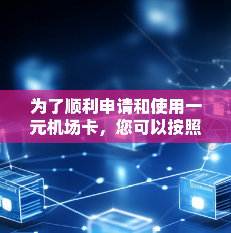 为了顺利申请和使用一元机场卡，您可以按照以下步骤操作