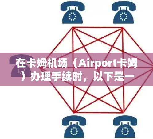 在卡姆机场（Airport卡姆）办理手续时，以下是一些关键信息和联系方式，帮助您顺利到达机场