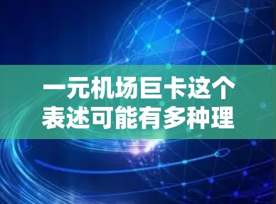 一元机场巨卡这个表述可能有多种理解，具体含义取决于上下文。以下是一些可能的解释和建议